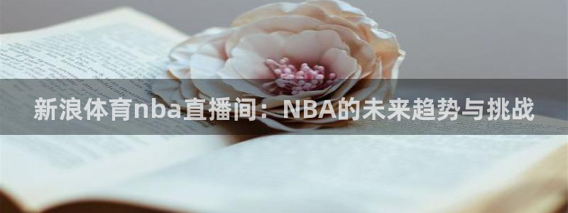 新浪体育nba直播间：NBA的未来趋势与挑战